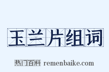 玉兰片组词是什么意思的图片